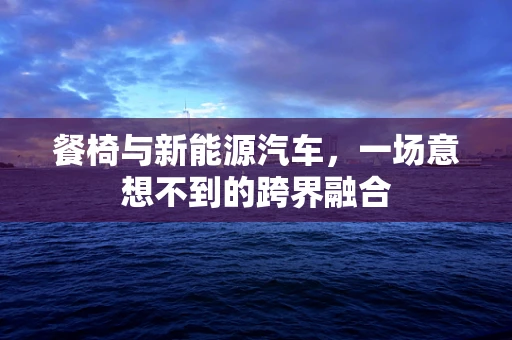 餐椅与新能源汽车，一场意想不到的跨界融合