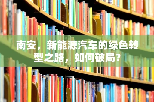 南安，新能源汽车的绿色转型之路，如何破局？