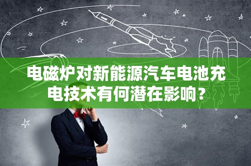 电磁炉对新能源汽车电池充电技术有何潜在影响？