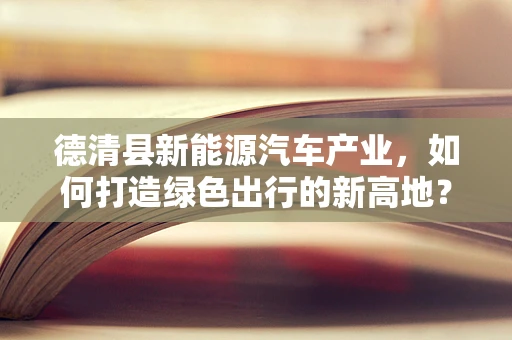 德清县新能源汽车产业，如何打造绿色出行的新高地？