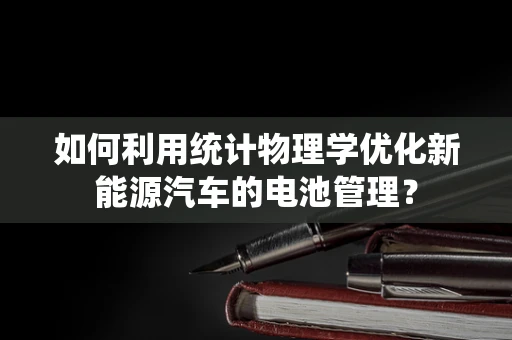 如何利用统计物理学优化新能源汽车的电池管理？