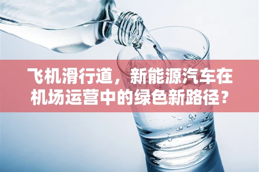 飞机滑行道，新能源汽车在机场运营中的绿色新路径？