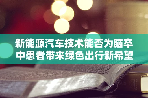 新能源汽车技术能否为脑卒中患者带来绿色出行新希望？