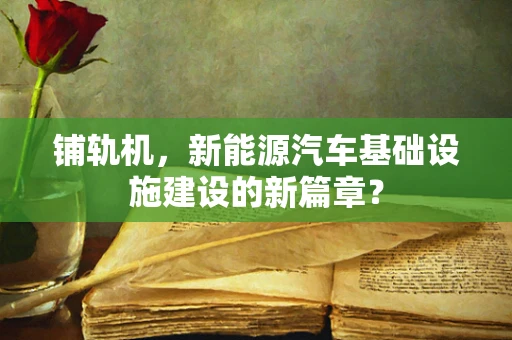 铺轨机，新能源汽车基础设施建设的新篇章？