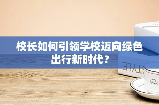 校长如何引领学校迈向绿色出行新时代？