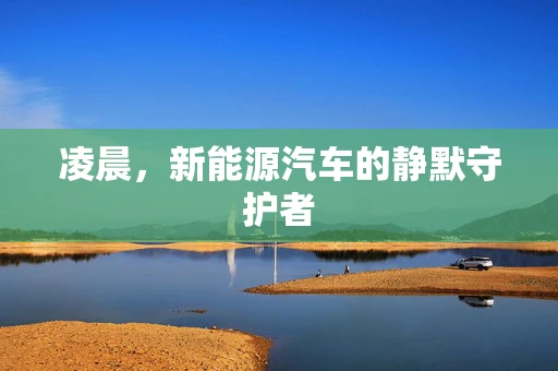 凌晨，新能源汽车的静默守护者