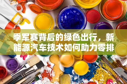 季军赛背后的绿色出行，新能源汽车技术如何助力零排放竞技场？