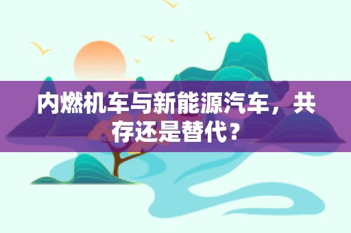 内燃机车与新能源汽车，共存还是替代？