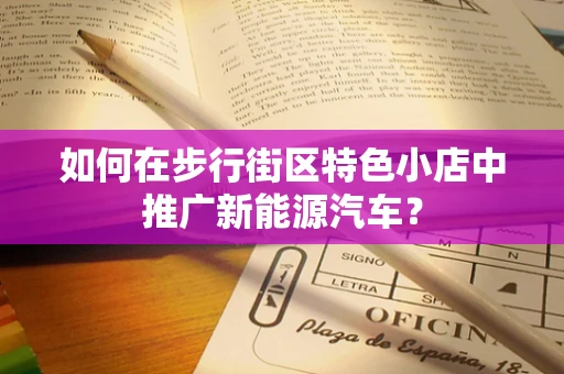 如何在步行街区特色小店中推广新能源汽车？