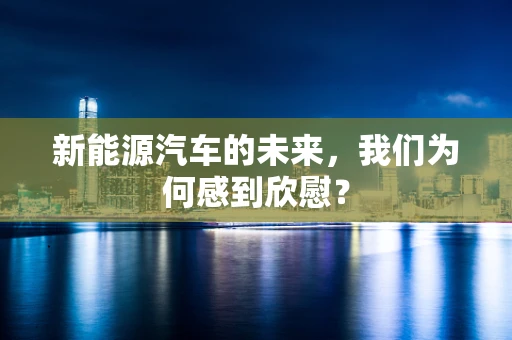 新能源汽车的未来，我们为何感到欣慰？