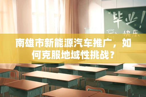 南雄市新能源汽车推广，如何克服地域性挑战？