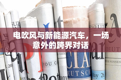 电吹风与新能源汽车，一场意外的跨界对话