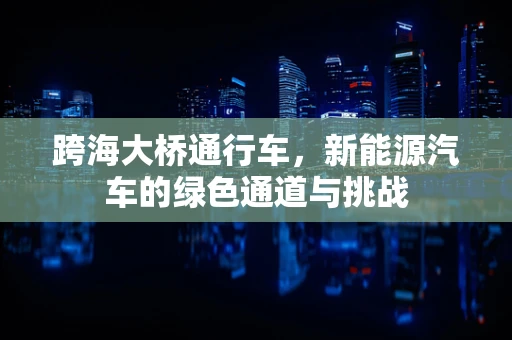 跨海大桥通行车，新能源汽车的绿色通道与挑战