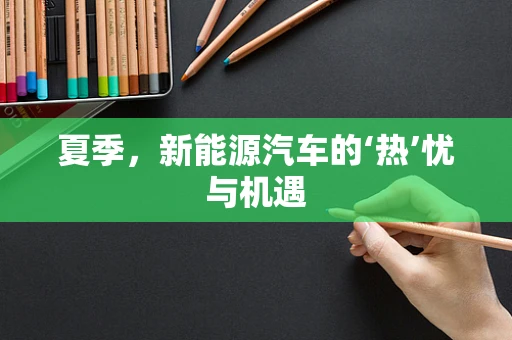 夏季，新能源汽车的‘热’忧与机遇
