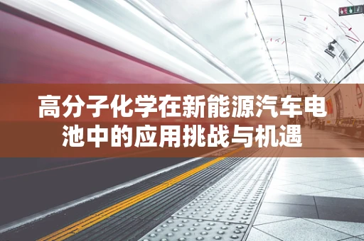 高分子化学在新能源汽车电池中的应用挑战与机遇