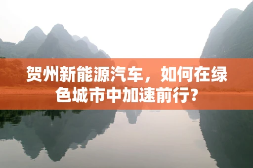 贺州新能源汽车，如何在绿色城市中加速前行？