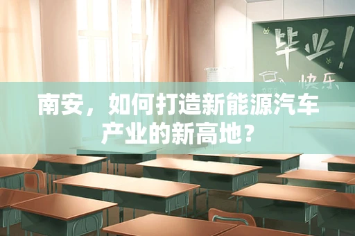 南安，如何打造新能源汽车产业的新高地？
