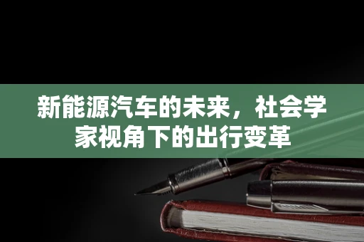 新能源汽车的未来，社会学家视角下的出行变革