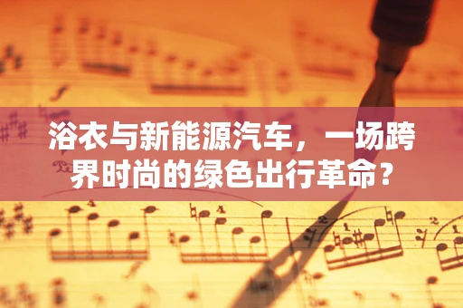 浴衣与新能源汽车，一场跨界时尚的绿色出行革命？