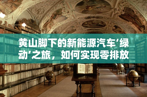 黄山脚下的新能源汽车‘绿动’之旅，如何实现零排放的旅游新体验？