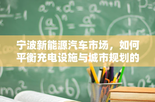 宁波新能源汽车市场，如何平衡充电设施与城市规划的‘双赢’？