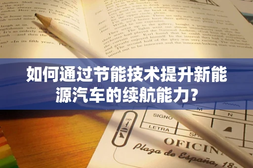 如何通过节能技术提升新能源汽车的续航能力？