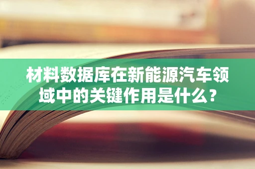 材料数据库在新能源汽车领域中的关键作用是什么？