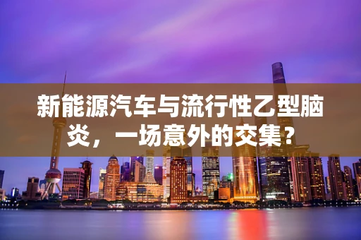 新能源汽车与流行性乙型脑炎，一场意外的交集？