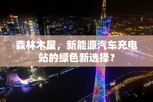 森林木屋，新能源汽车充电站的绿色新选择？