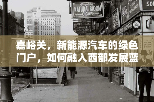 嘉峪关，新能源汽车的绿色门户，如何融入西部发展蓝图？