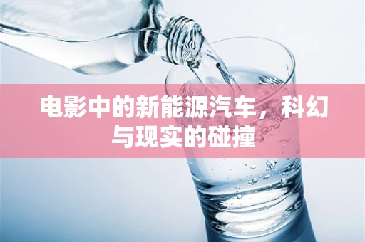 电影中的新能源汽车，科幻与现实的碰撞