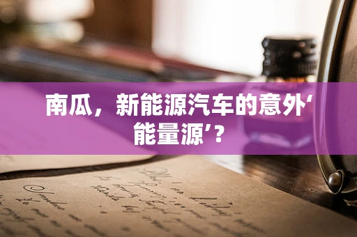 南瓜，新能源汽车的意外‘能量源’？