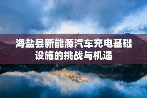 海盐县新能源汽车充电基础设施的挑战与机遇