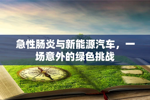 急性肠炎与新能源汽车，一场意外的绿色挑战