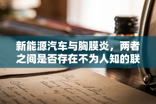 新能源汽车与胸膜炎，两者之间是否存在不为人知的联系？