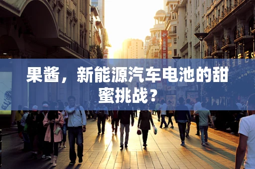 果酱，新能源汽车电池的甜蜜挑战？