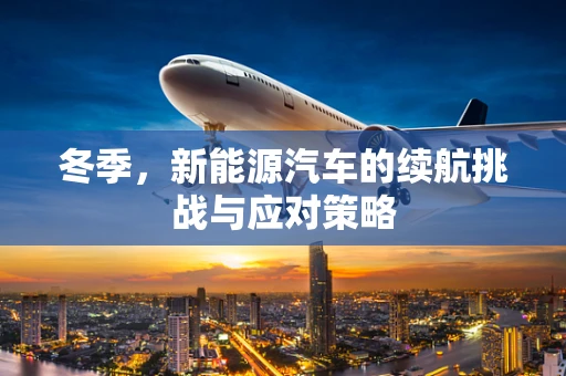 冬季，新能源汽车的续航挑战与应对策略