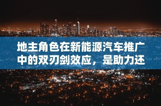 地主角色在新能源汽车推广中的双刃剑效应，是助力还是阻力？