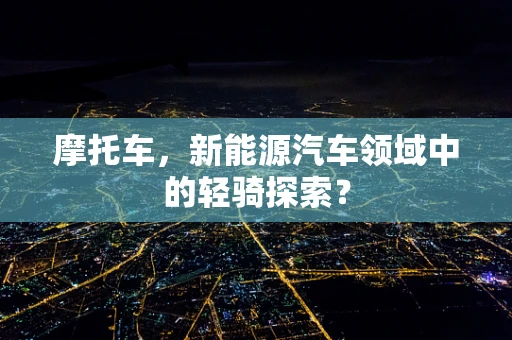 摩托车，新能源汽车领域中的轻骑探索？