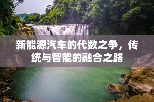 新能源汽车的代数之争，传统与智能的融合之路