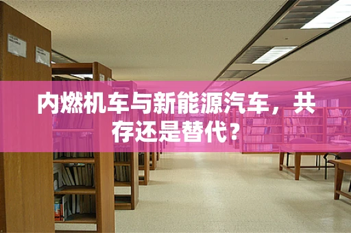 内燃机车与新能源汽车，共存还是替代？