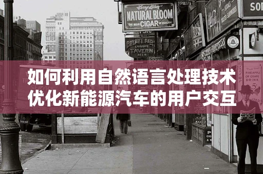 如何利用自然语言处理技术优化新能源汽车的用户交互体验？