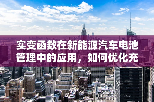 实变函数在新能源汽车电池管理中的应用，如何优化充电策略？