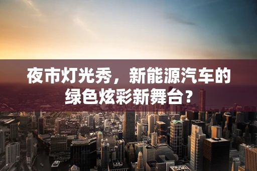 夜市灯光秀，新能源汽车的绿色炫彩新舞台？