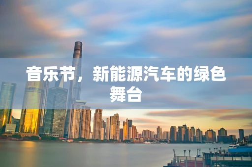 音乐节，新能源汽车的绿色舞台