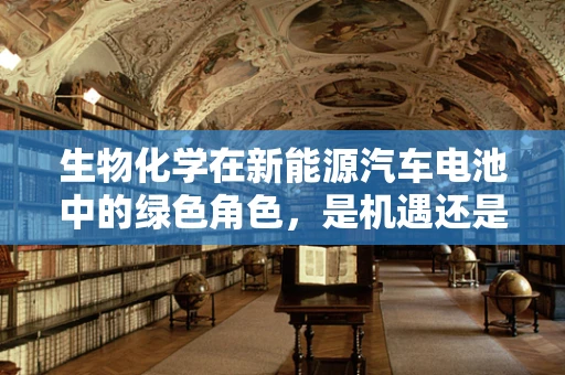 生物化学在新能源汽车电池中的绿色角色，是机遇还是挑战？