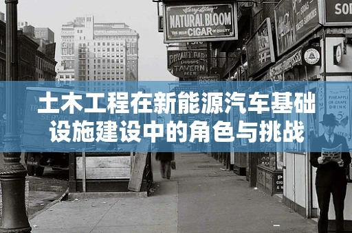 土木工程在新能源汽车基础设施建设中的角色与挑战