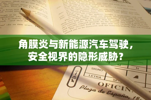 角膜炎与新能源汽车驾驶，安全视界的隐形威胁？