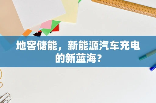 地窖储能，新能源汽车充电的新蓝海？