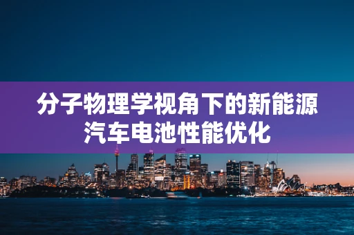 分子物理学视角下的新能源汽车电池性能优化